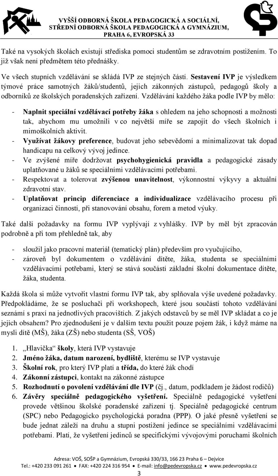 Vzdělávání každého žáka podle IVP by mělo: - Naplnit speciální vzdělávací potřeby žáka s ohledem na jeho schopnosti a možnosti tak, abychom mu umožnili v co největší míře se zapojit do všech školních