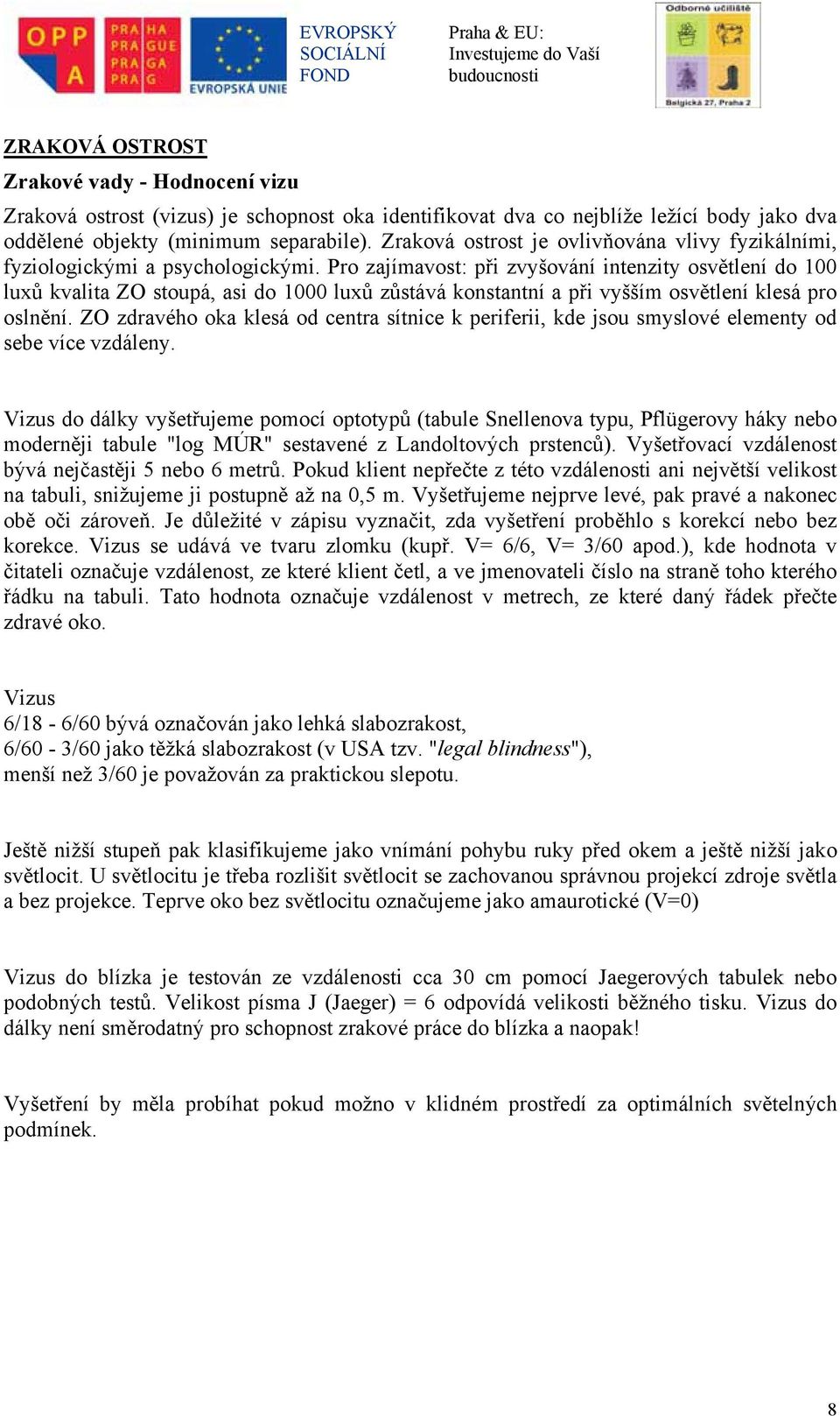 Pro zajímavost: při zvyšování intenzity osvětlení do 100 luxů kvalita ZO stoupá, asi do 1000 luxů zůstává konstantní a při vyšším osvětlení klesá pro oslnění.