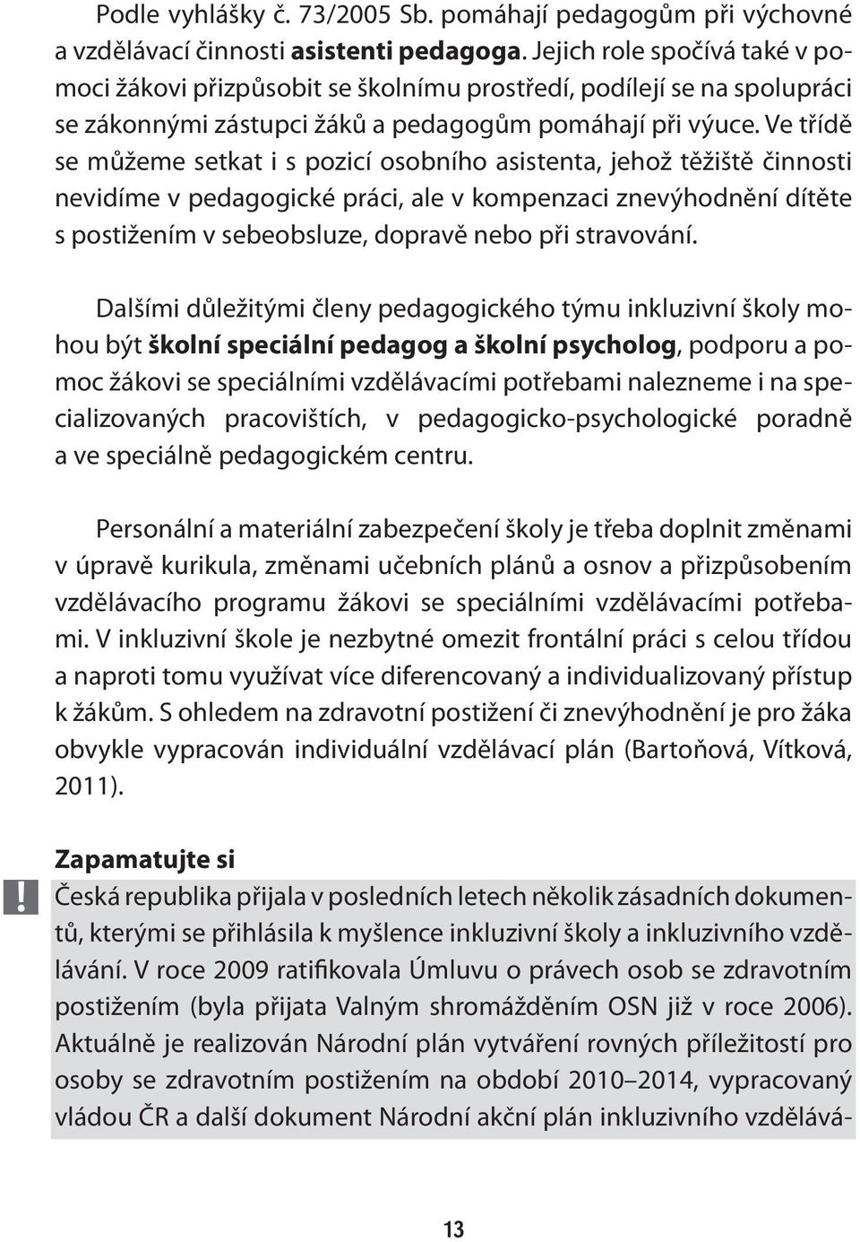 Ve třídě se můžeme setkat i s pozicí osobního asistenta, jehož těžiště činnosti nevidíme v pedagogické práci, ale v kompenzaci znevýhodnění dítěte s postižením v sebeobsluze, dopravě nebo při