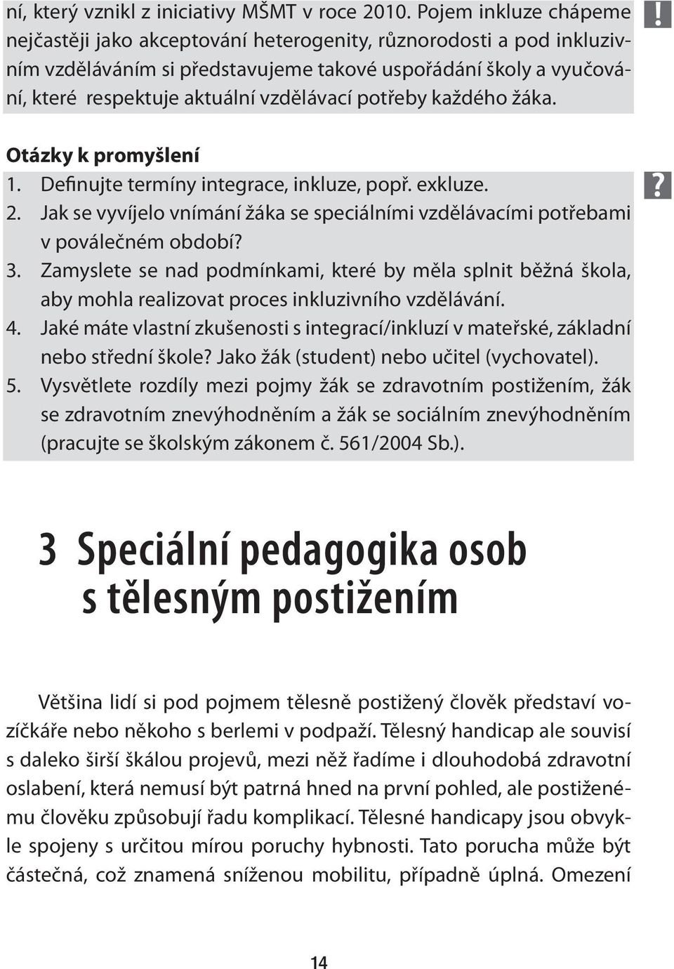 potřeby každého žáka. Otázky k promyšlení 1. Definujte termíny integrace, inkluze, popř. exkluze. 2. Jak se vyvíjelo vnímání žáka se speciálními vzdělávacími potřebami v poválečném období? 3.