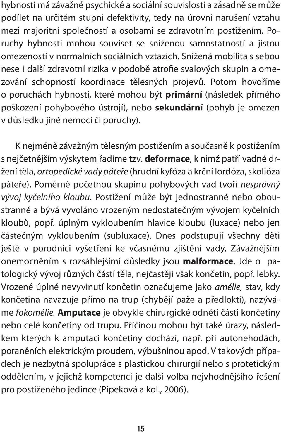 Snížená mobilita s sebou nese i další zdravotní rizika v podobě atrofie svalových skupin a omezování schopností koordinace tělesných projevů.