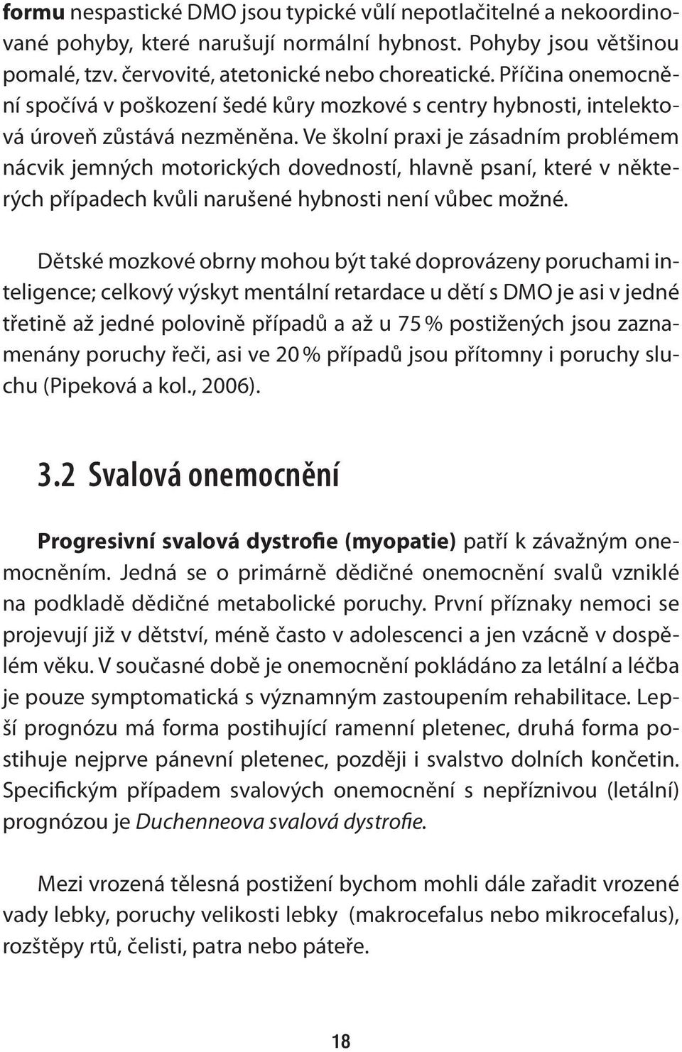 Ve školní praxi je zásadním problémem nácvik jemných motorických dovedností, hlavně psaní, které v některých případech kvůli narušené hybnosti není vůbec možné.