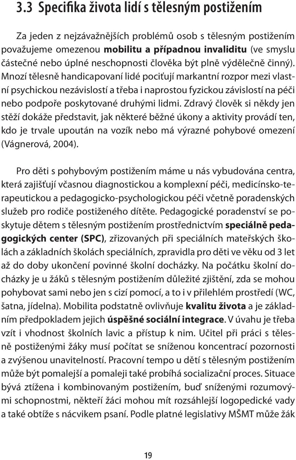 Mnozí tělesně handicapovaní lidé pociťují markantní rozpor mezi vlastní psychickou nezávislostí a třeba i naprostou fyzickou závislostí na péči nebo podpoře poskytované druhými lidmi.