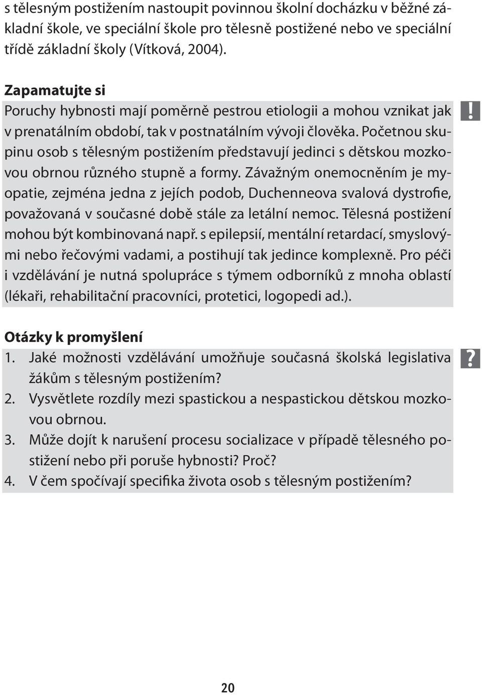 Početnou skupinu osob s tělesným postižením představují jedinci s dětskou mozkovou obrnou různého stupně a formy.
