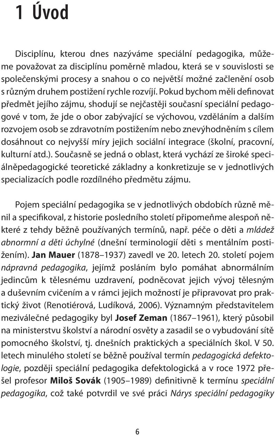 Pokud bychom měli definovat předmět jejího zájmu, shodují se nejčastěji současní speciální pedagogové v tom, že jde o obor zabývající se výchovou, vzděláním a dalším rozvojem osob se zdravotním