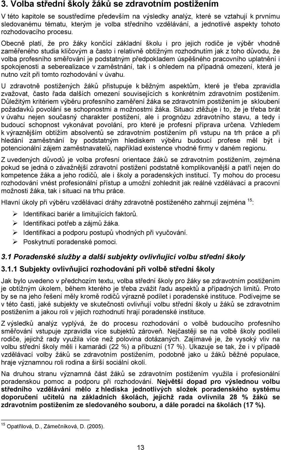 Obecně platí, že pro žáky končící základní školu i pro jejich rodiče je výběr vhodně zaměřeného studia klíčovým a často i relativně obtížným rozhodnutím jak z toho důvodu, že volba profesního