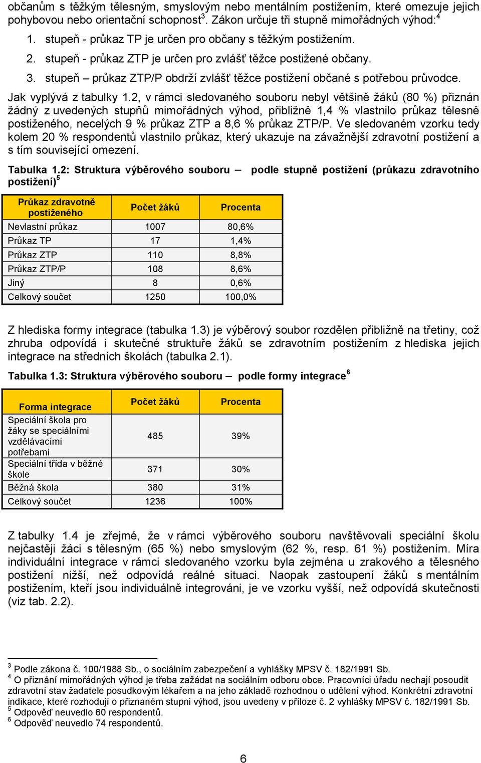 stupeň průkaz ZTP/P obdrží zvlášť těžce postižení občané s potřebou průvodce. Jak vyplývá z tabulky 1.