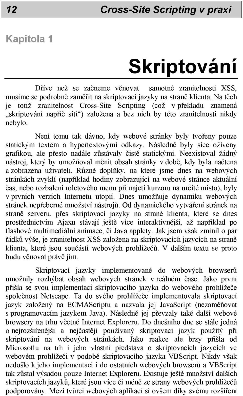 Není tomu tak dávno, kdy webové stránky byly tvořeny pouze statickým textem a hypertextovými odkazy. Následně byly sice oživeny grafikou, ale přesto nadále zůstávaly čistě statickými.