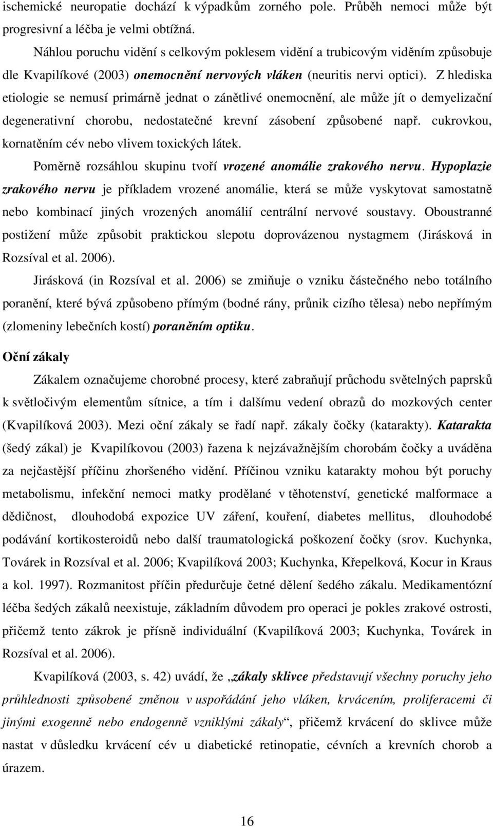 Z hlediska etiologie se nemusí primárně jednat o zánětlivé onemocnění, ale může jít o demyelizační degenerativní chorobu, nedostatečné krevní zásobení způsobené např.