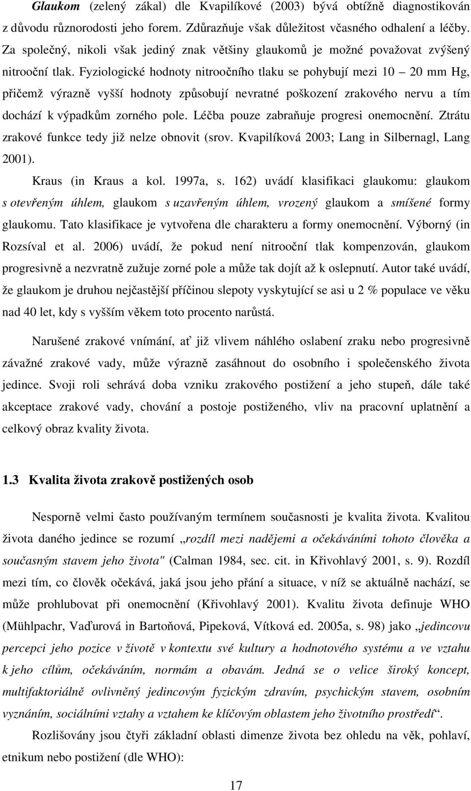 Fyziologické hodnoty nitroočního tlaku se pohybují mezi 10 20 mm Hg, přičemž výrazně vyšší hodnoty způsobují nevratné poškození zrakového nervu a tím dochází k výpadkům zorného pole.