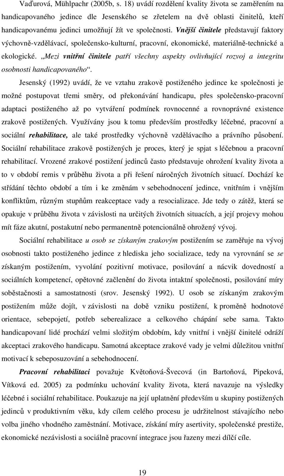 Vnější činitele představují faktory výchovně-vzdělávací, společensko-kulturní, pracovní, ekonomické, materiálně-technické a ekologické.
