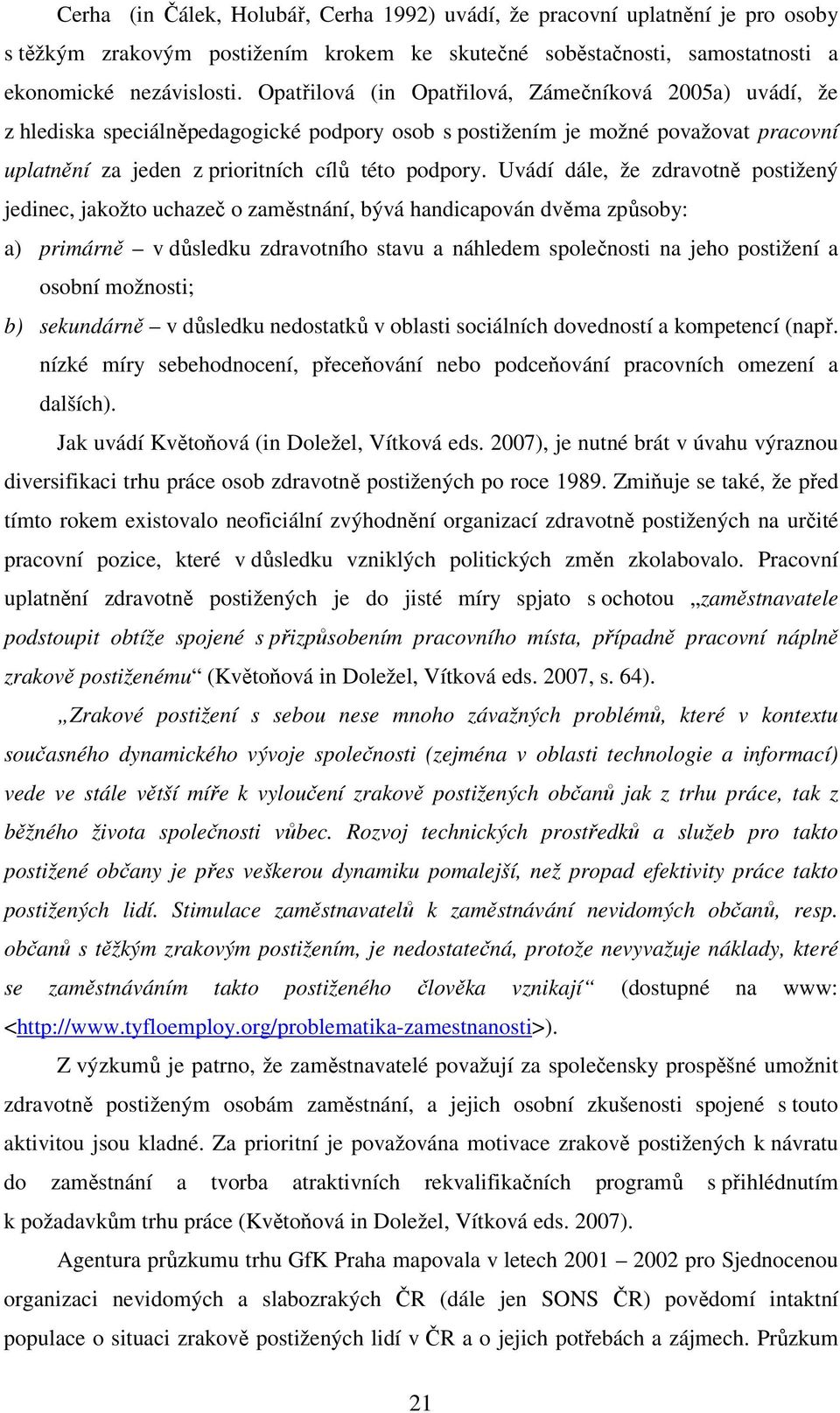 Uvádí dále, že zdravotně postižený jedinec, jakožto uchazeč o zaměstnání, bývá handicapován dvěma způsoby: a) primárně v důsledku zdravotního stavu a náhledem společnosti na jeho postižení a osobní
