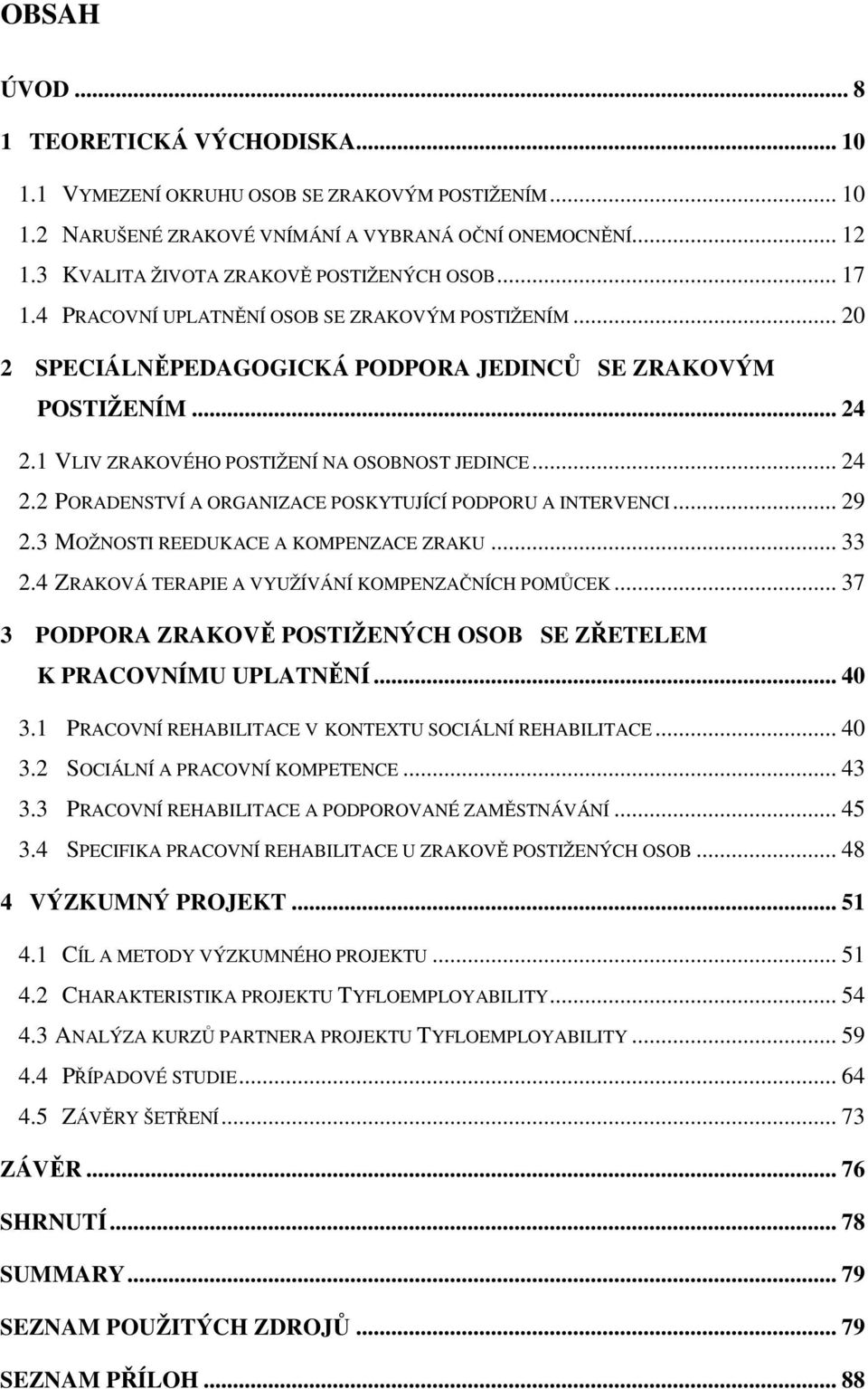 1 VLIV ZRAKOVÉHO POSTIŽENÍ NA OSOBNOST JEDINCE... 24 2.2 PORADENSTVÍ A ORGANIZACE POSKYTUJÍCÍ PODPORU A INTERVENCI... 29 2.3 MOŽNOSTI REEDUKACE A KOMPENZACE ZRAKU... 33 2.