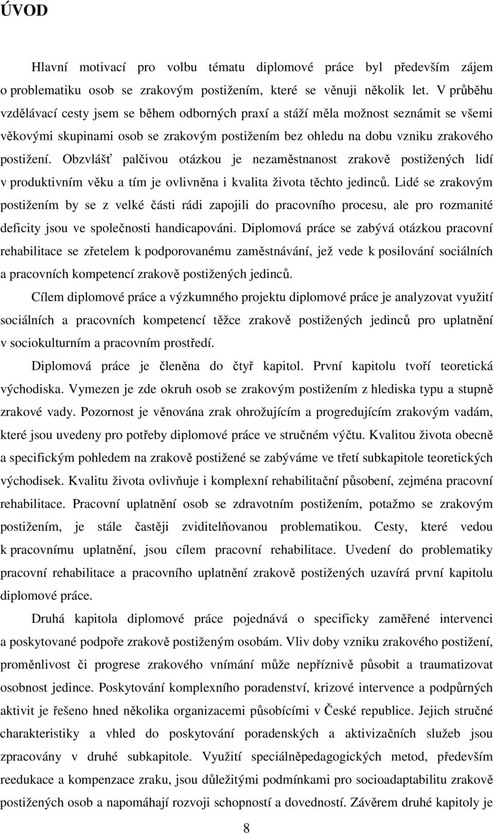 Obzvlášť palčivou otázkou je nezaměstnanost zrakově postižených lidí v produktivním věku a tím je ovlivněna i kvalita života těchto jedinců.