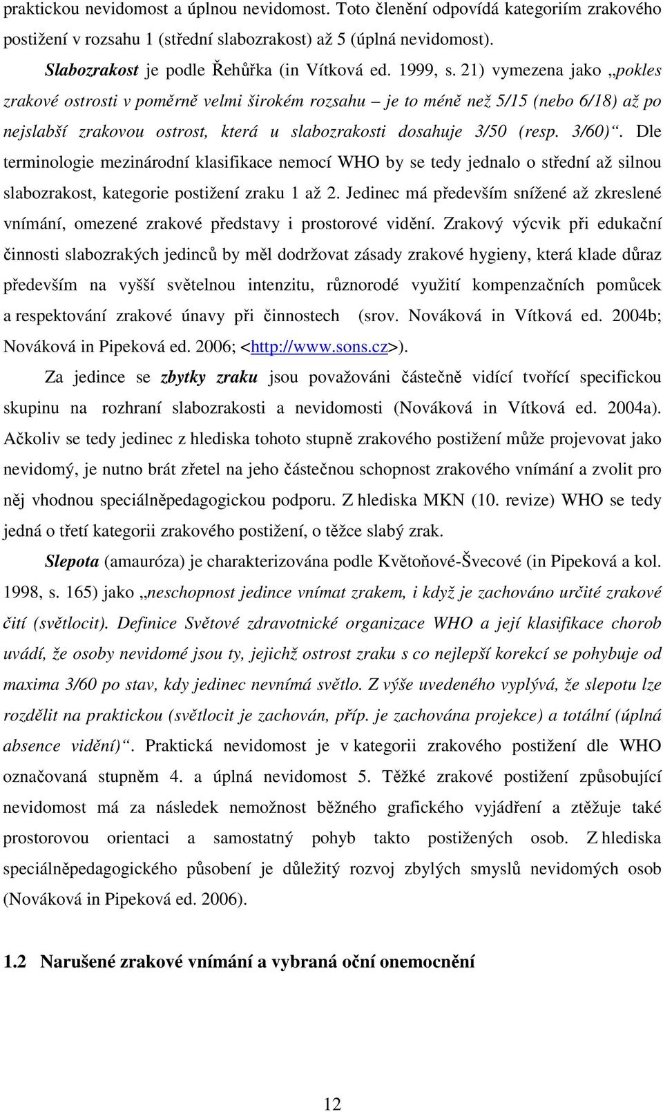 21) vymezena jako pokles zrakové ostrosti v poměrně velmi širokém rozsahu je to méně než 5/15 (nebo 6/18) až po nejslabší zrakovou ostrost, která u slabozrakosti dosahuje 3/50 (resp. 3/60).