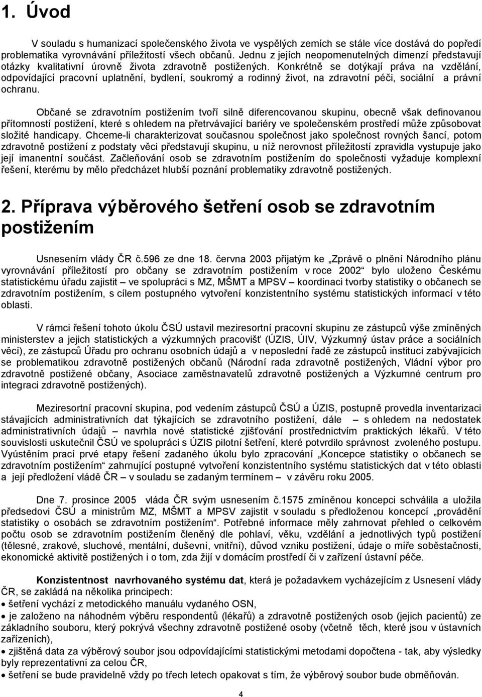 Konkrétně se dotýkají práva na vzdělání, odpovídající pracovní uplatnění, bydlení, soukromý a rodinný život, na zdravotní péči, sociální a právní ochranu.