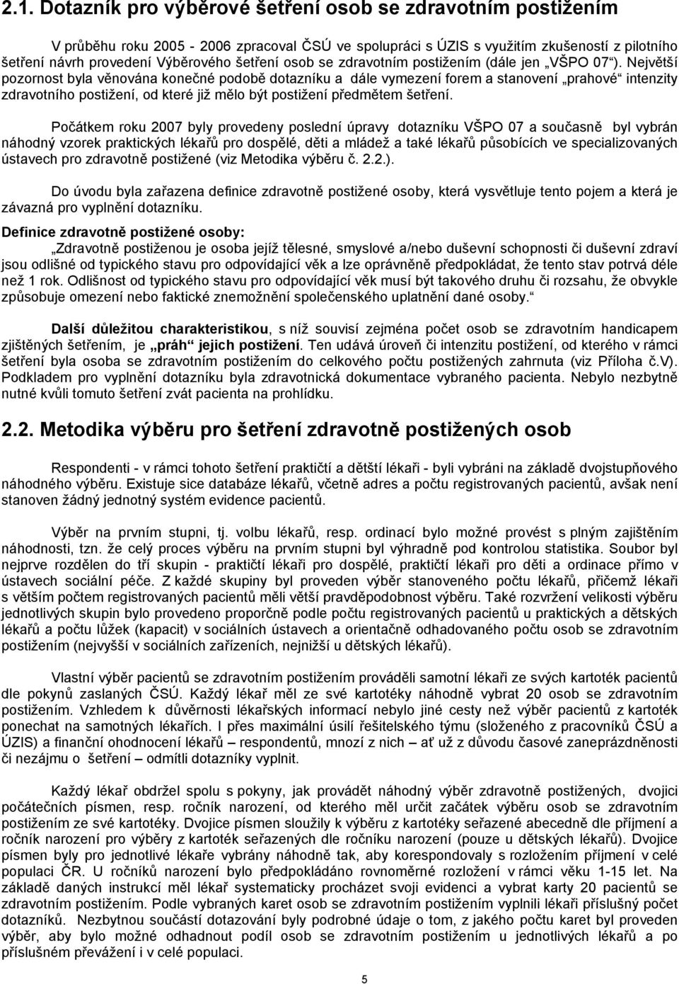 Největší pozornost byla věnována konečné podobě dotazníku a dále vymezení forem a stanovení prahové intenzity zdravotního postižení, od které již mělo být postižení předmětem šetření.