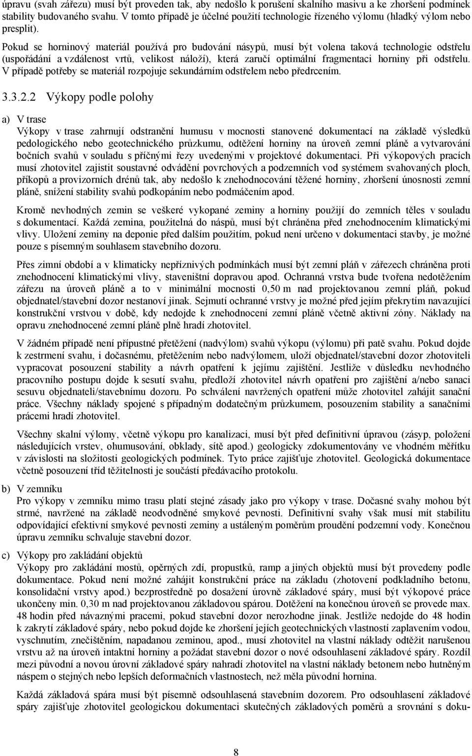 Pokud se horninový materiál používá pro budování násypů, musí být volena taková technologie odstřelu (uspořádání a vzdálenost vrtů, velikost náloží), která zaručí optimální fragmentaci horniny při
