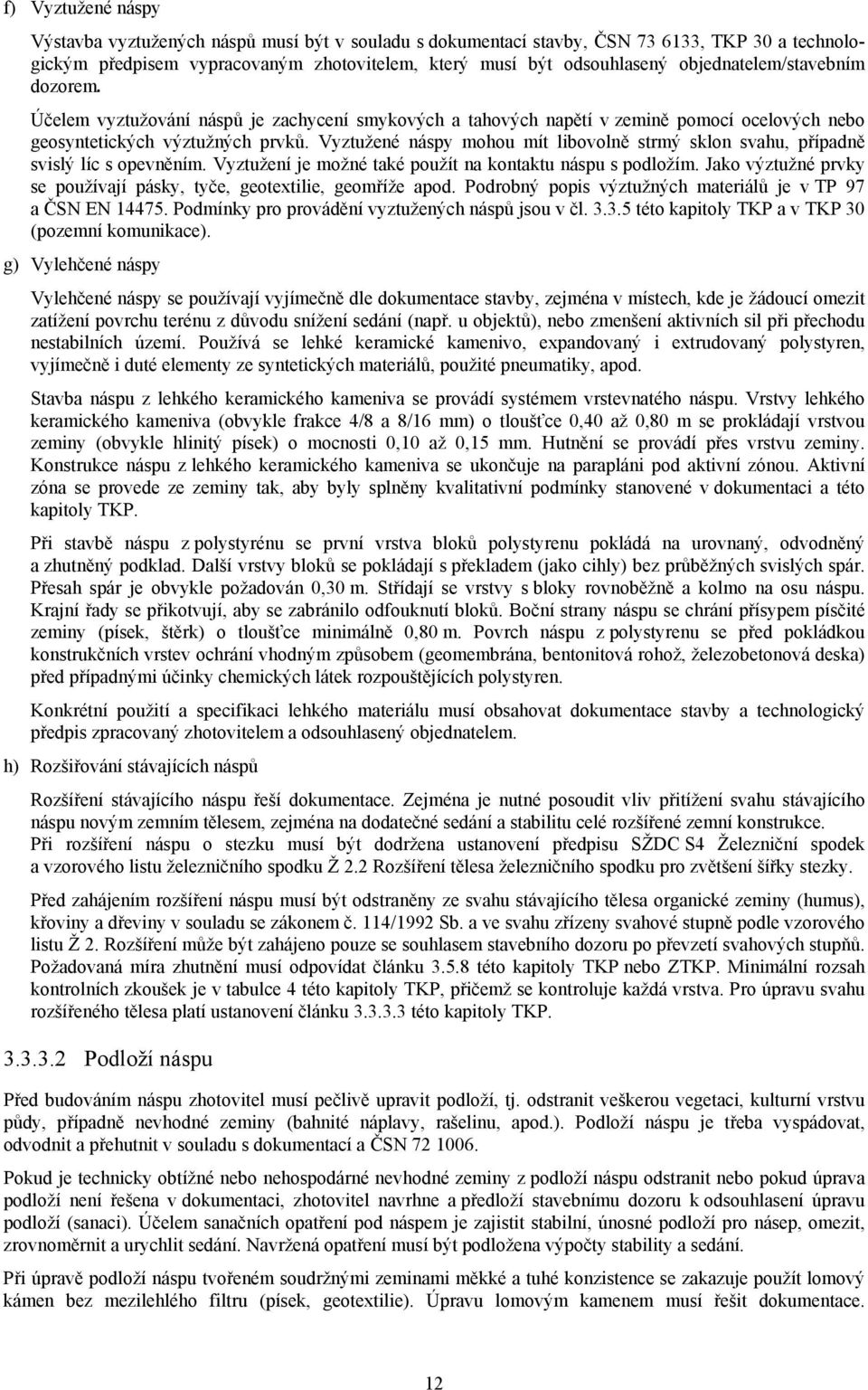 Vyztužené náspy mohou mít libovolně strmý sklon svahu, případně svislý líc s opevněním. Vyztužení je možné také použít na kontaktu náspu s podložím.
