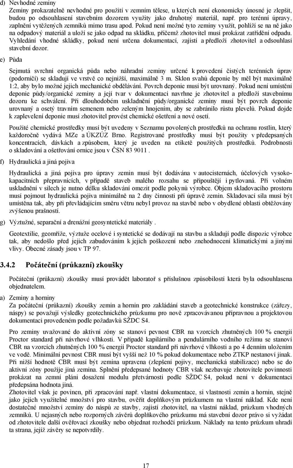 Pokud není možné tyto zeminy využít, pohlíží se na ně jako na odpadový materiál a uloží se jako odpad na skládku, přičemž zhotovitel musí prokázat zatřídění odpadu.