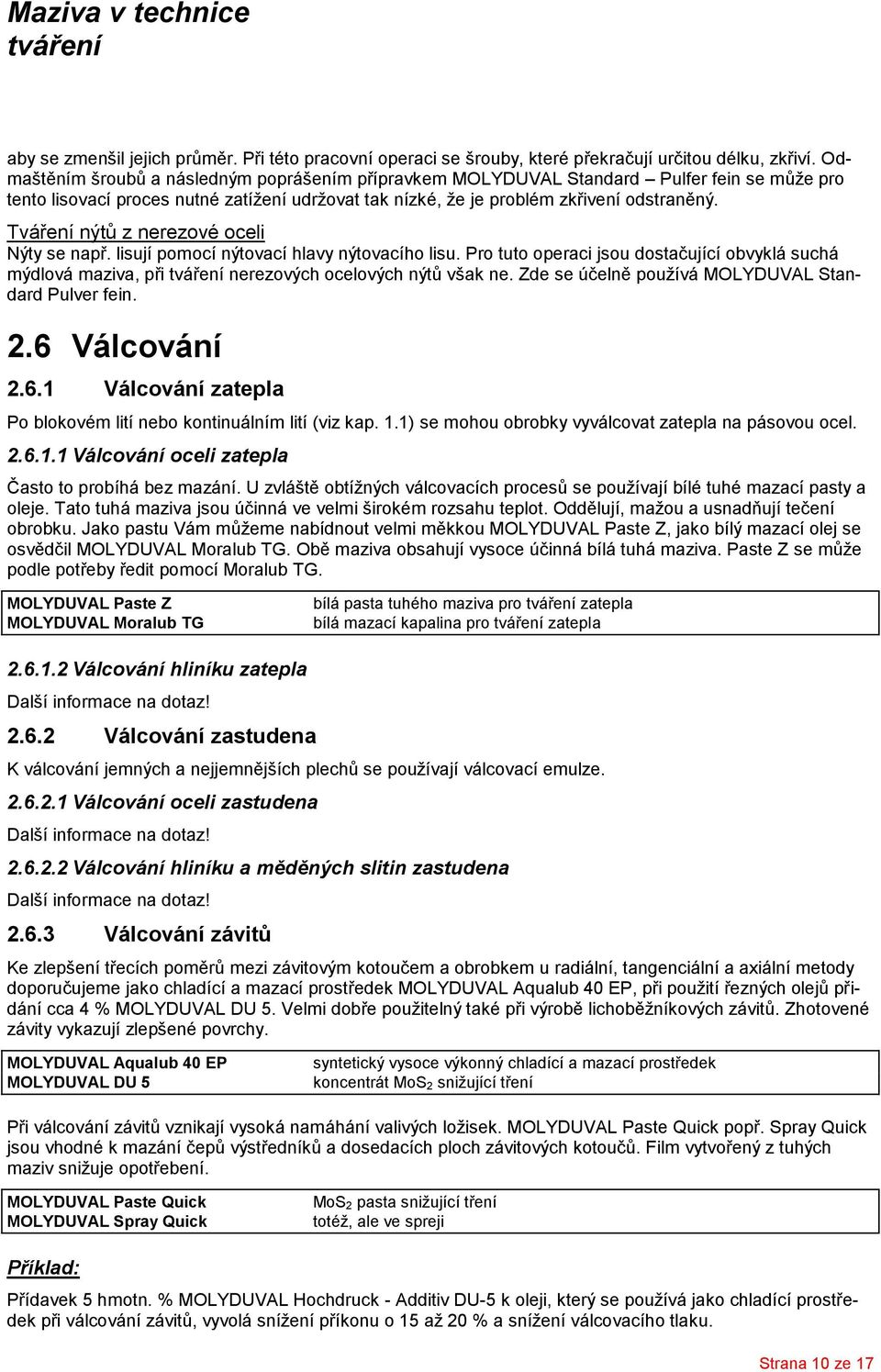 Tváření nýtů z nerezové oceli Nýty se např. lisují pomocí nýtovací hlavy nýtovacího lisu. Pro tuto operaci jsou dostačující obvyklá suchá mýdlová maziva, při nerezových ocelových nýtů však ne.