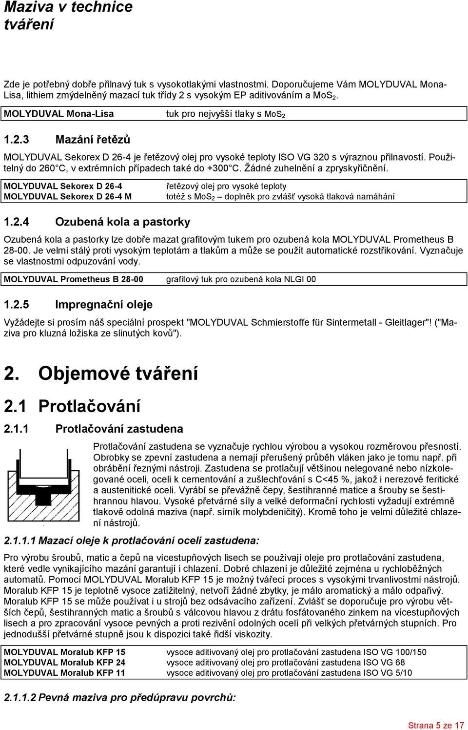 Použitelný do 260 C, v extrémních případech také do +300 C. Žádné zuhelnění a zpryskyřičnění.