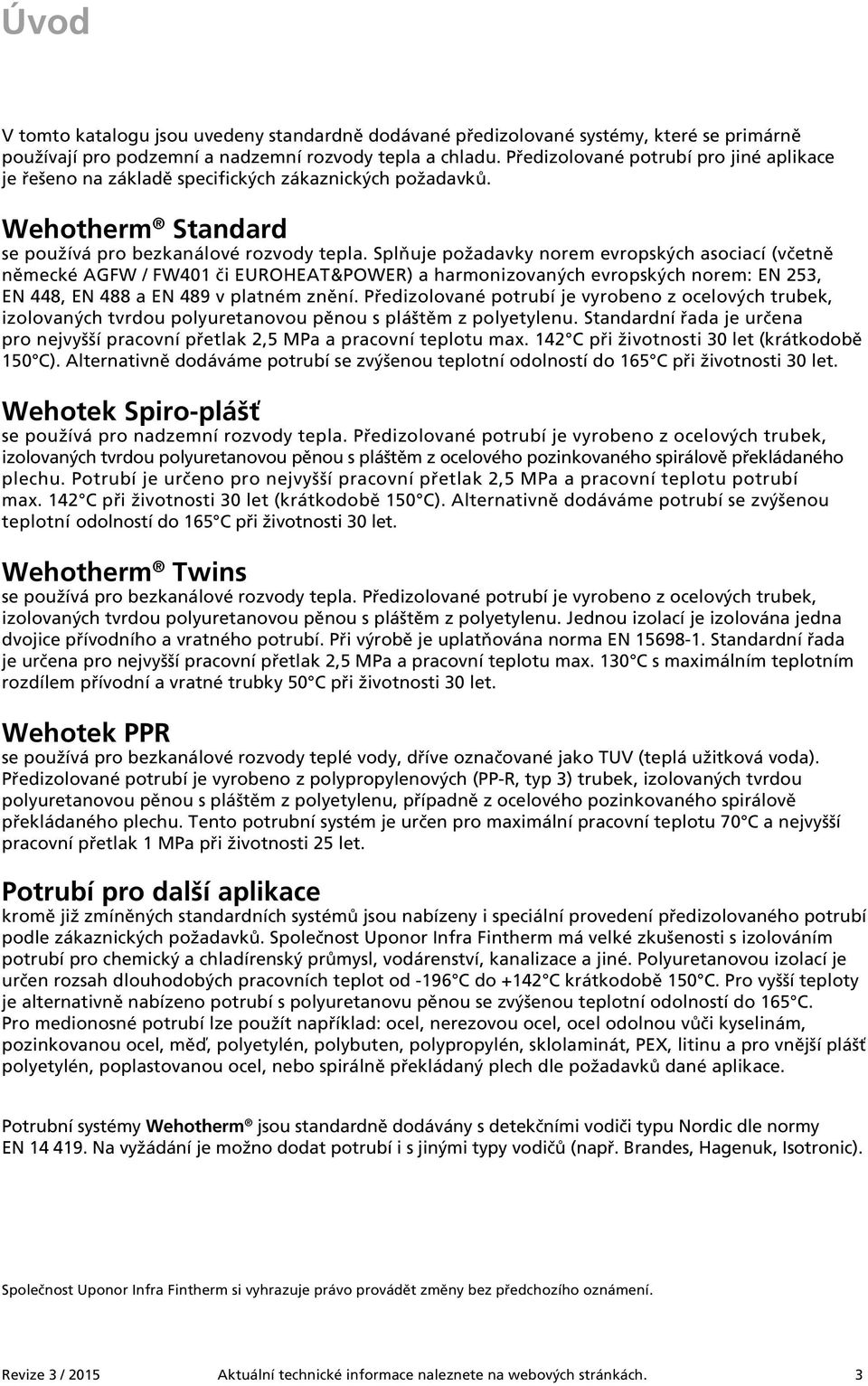 Splňuje požadavky norem evropských asociací (včetně německé AGFW / FW401 či EUROHEAT&POWER) a harmonizovaných evropských norem: EN 253, EN 448, EN 488 a EN 489 v platném znění.