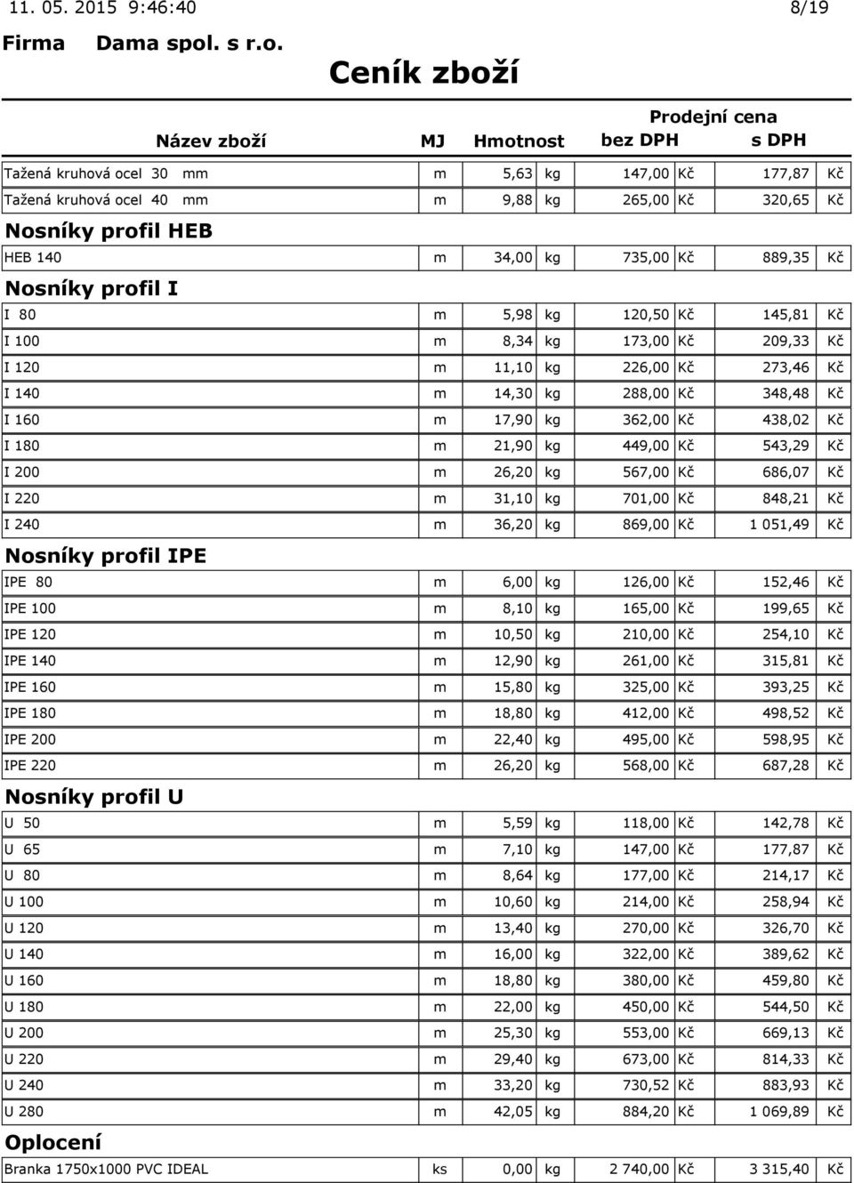 profil I I 80 m 5,98 kg 120,50 Kč 145,81 Kč I 100 m 8,34 kg 173,00 Kč 209,33 Kč I 120 m 11,10 kg 226,00 Kč 273,46 Kč I 140 m 14,30 kg 288,00 Kč 348,48 Kč I 160 m 17,90 kg 362,00 Kč 438,02 Kč I 180 m