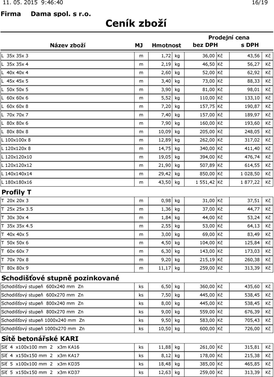 kg 81,00 Kč 98,01 Kč L 60x 60x 6 m 5,52 kg 110,00 Kč 133,10 Kč L 60x 60x 8 m 7,20 kg 157,75 Kč 190,87 Kč L 70x 70x 7 m 7,40 kg 157,00 Kč 189,97 Kč L 80x 80x 6 m 7,90 kg 160,00 Kč 193,60 Kč L 80x 80x