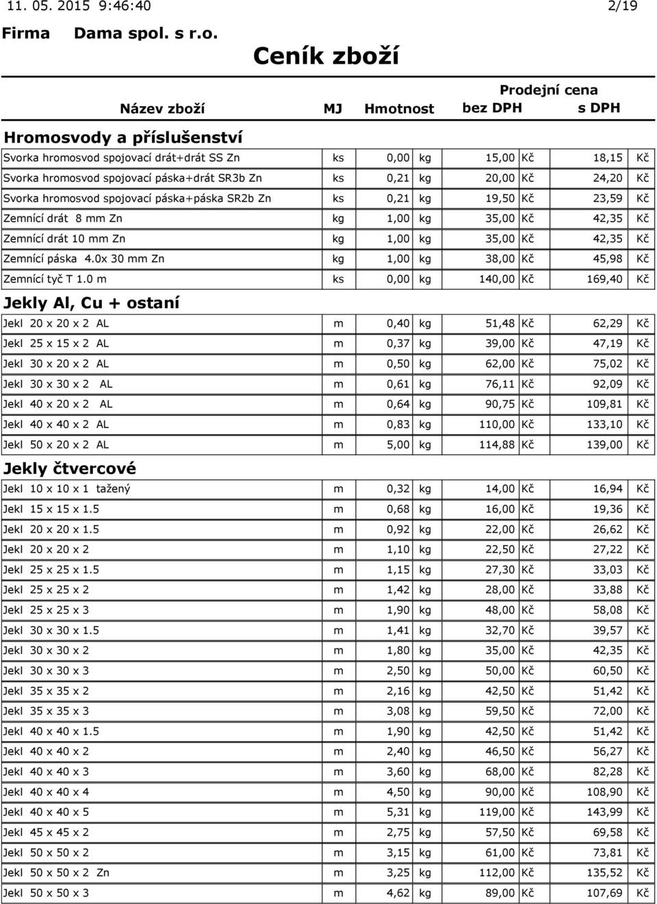 hromosvod spojovací páska+páska SR2b Zn ks 0,21 kg 19,50 Kč 23,59 Kč Zemnící drát 8 mm Zn kg 1,00 kg 35,00 Kč 42,35 Kč Zemnící drát 10 mm Zn kg 1,00 kg 35,00 Kč 42,35 Kč Zemnící páska 4.