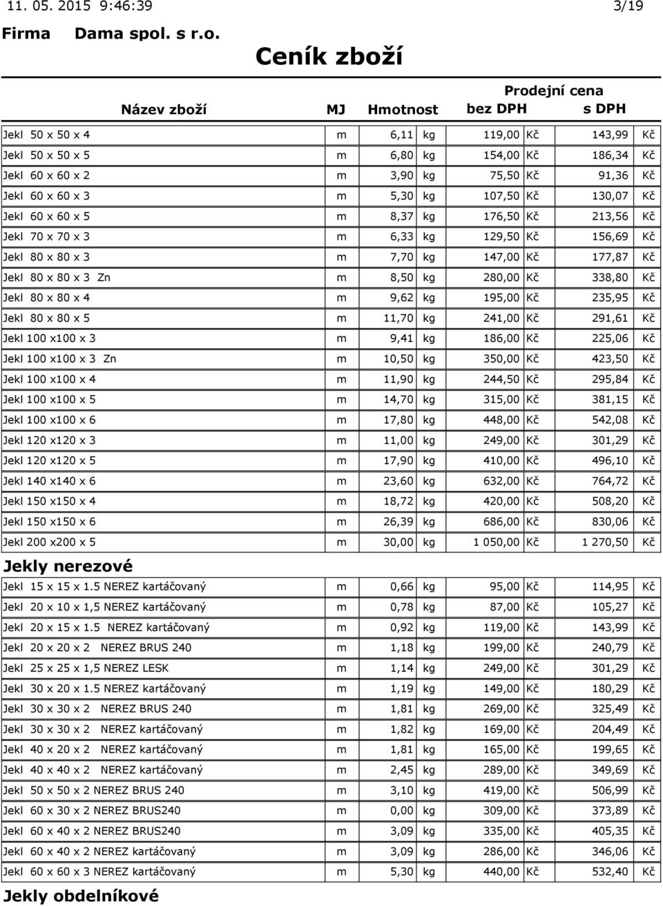 130,07 Kč Jekl 60 x 60 x 5 m 8,37 kg 176,50 Kč 213,56 Kč Jekl 70 x 70 x 3 m 6,33 kg 129,50 Kč 156,69 Kč Jekl 80 x 80 x 3 m 7,70 kg 147,00 Kč 177,87 Kč Jekl 80 x 80 x 3 Zn m 8,50 kg 280,00 Kč 338,80