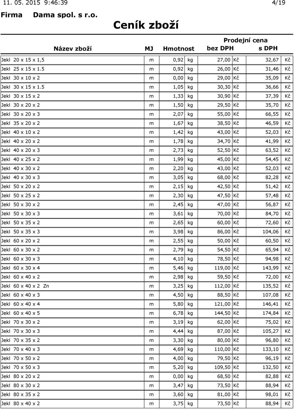 Kč 46,59 Kč Jekl 40 x 10 x 2 m 1,42 kg 43,00 Kč 52,03 Kč Jekl 40 x 20 x 2 m 1,78 kg 34,70 Kč 41,99 Kč Jekl 40 x 20 x 3 m 2,73 kg 52,50 Kč 63,52 Kč Jekl 40 x 25 x 2 m 1,99 kg 45,00 Kč 54,45 Kč Jekl 40