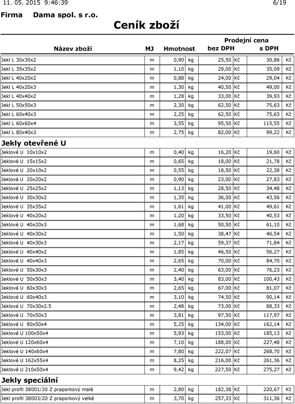 40x40x2 m 1,28 kg 33,00 Kč 39,93 Kč Jekl L 50x50x3 m 2,30 kg 62,50 Kč 75,63 Kč Jekl L 60x40x3 m 2,25 kg 62,50 Kč 75,63 Kč Jekl L 60x60x4 m 3,55 kg 95,50 Kč 115,55 Kč Jekl L 80x40x3 m 2,75 kg 82,00 Kč