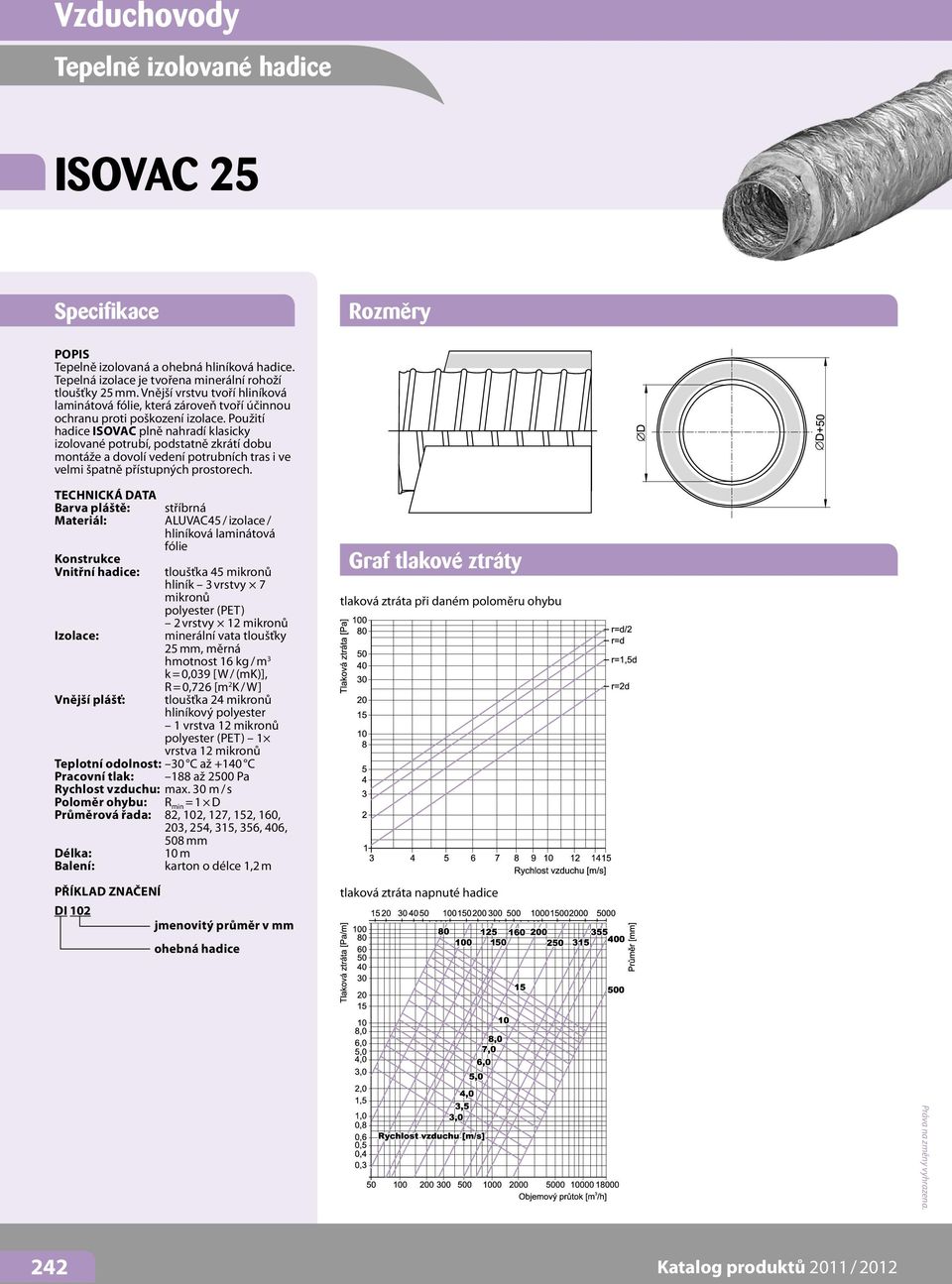 Použití hadice ISOVAC plně nahradí klasicky izolované potrubí, podstatně zkrátí dobu montáže a dovolí vedení potrubních tras i ve velmi špatně přístupných prostorech.