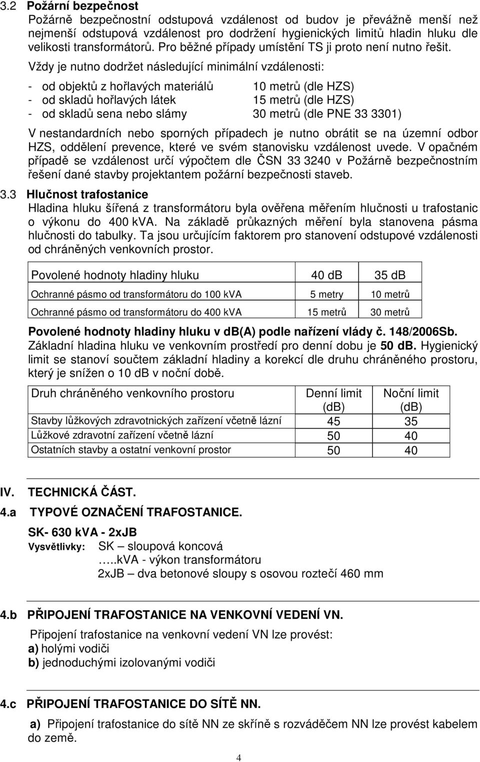 Vždy je nutno dodržet následující minimální vzdálenosti: - od objektů z hořlavých materiálů 10 metrů (dle HZS) - od skladů hořlavých látek 15 metrů (dle HZS) - od skladů sena nebo slámy 30 metrů (dle