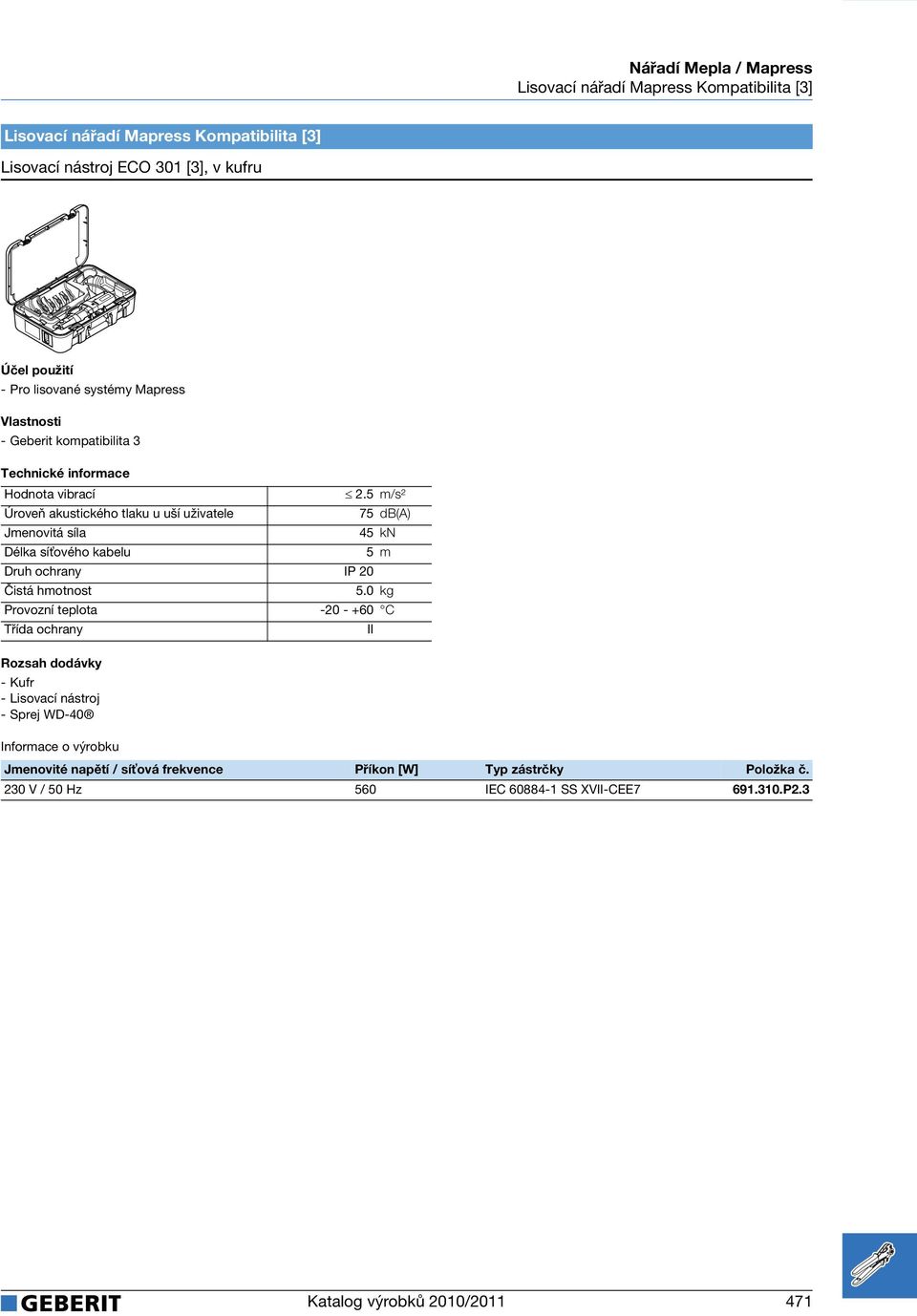 5 m/s² Úroveň akustického tlaku u uší uživatele 75 db(a) Jmenovitá síla 45 kn Délka sí ového kabelu 5 m Druh ochrany IP 20 Čistá hmotnost 5.