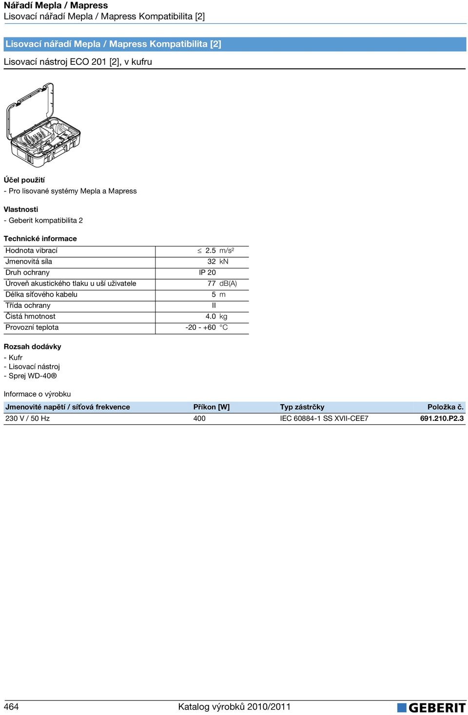 5 m/s² Jmenovitá síla 32 kn Druh ochrany IP 20 Úroveň akustického tlaku u uší uživatele 77 db(a) Délka sí ového kabelu 5 m Třída ochrany II Čistá hmotnost 4.