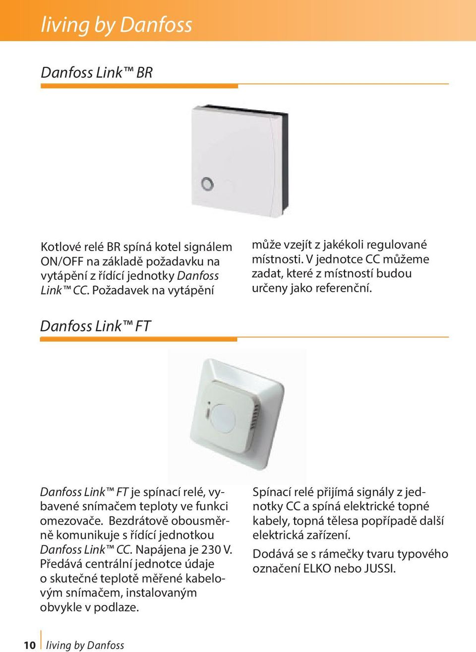 Danfoss Link FT Danfoss Link FT je spínací relé, vybavené snímačem teploty ve funkci omezovače. Bezdrátově obousměrně komunikuje s řídící jednotkou Danfoss Link CC. Napájena je 230 V.