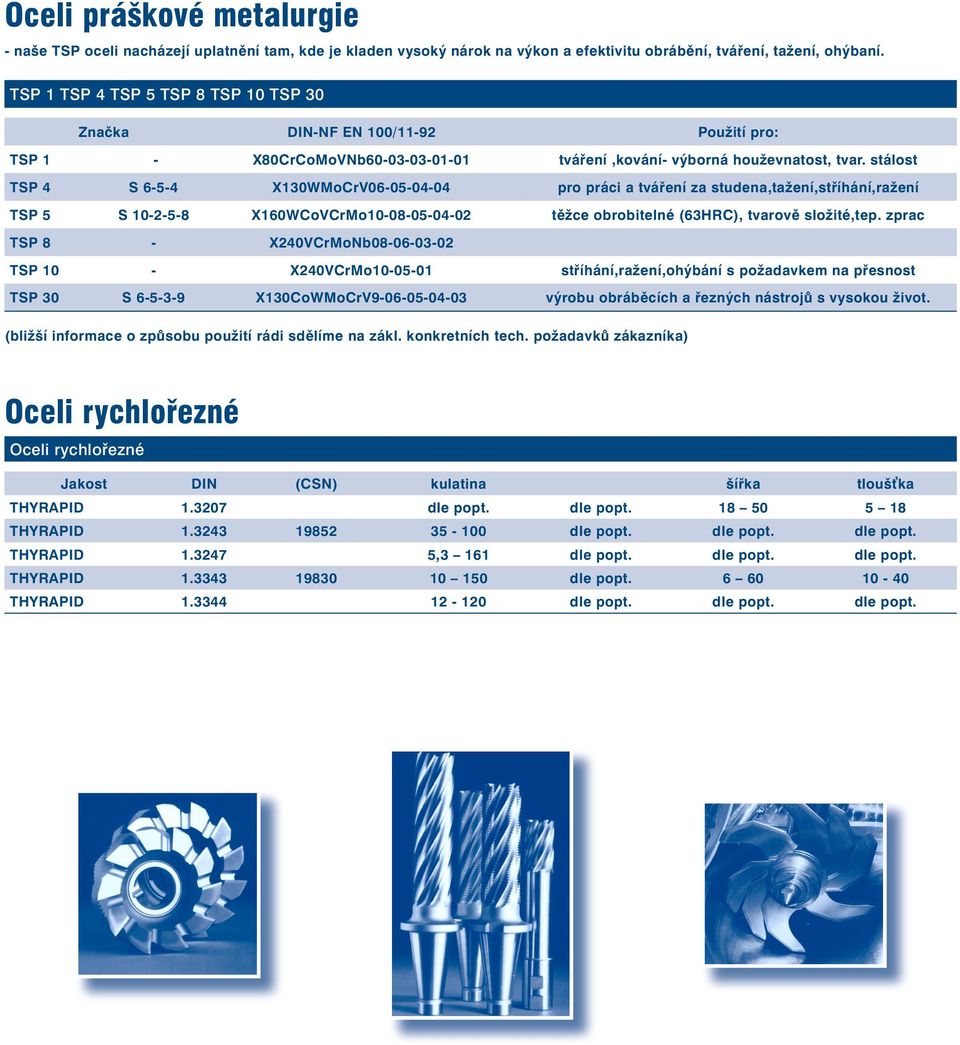 stálost TSP 4 S 6-5-4 X130WMoCrV06-05-04-04 pro práci a tváøení za studena,tažení,støíhání,ražení TSP 5 S 10-2-5-8 X160WCoVCrMo10-08-05-04-02 tìžce obrobitelné (63HRC), tvarovì složité,tep.