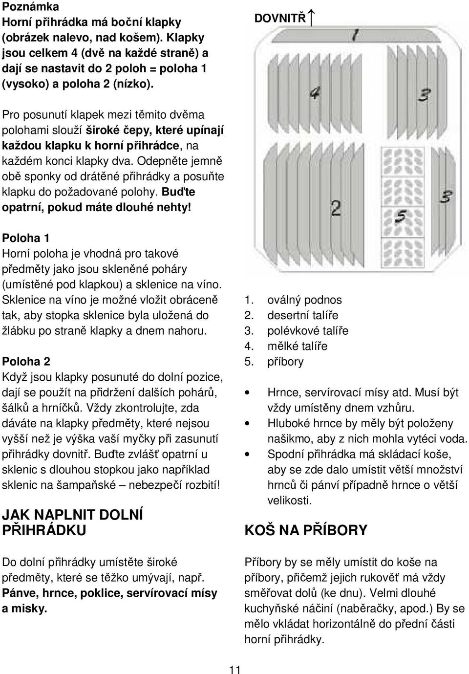 Odepněte jemně obě sponky od drátěné přihrádky a posuňte klapku do požadované polohy. Buďte opatrní, pokud máte dlouhé nehty!