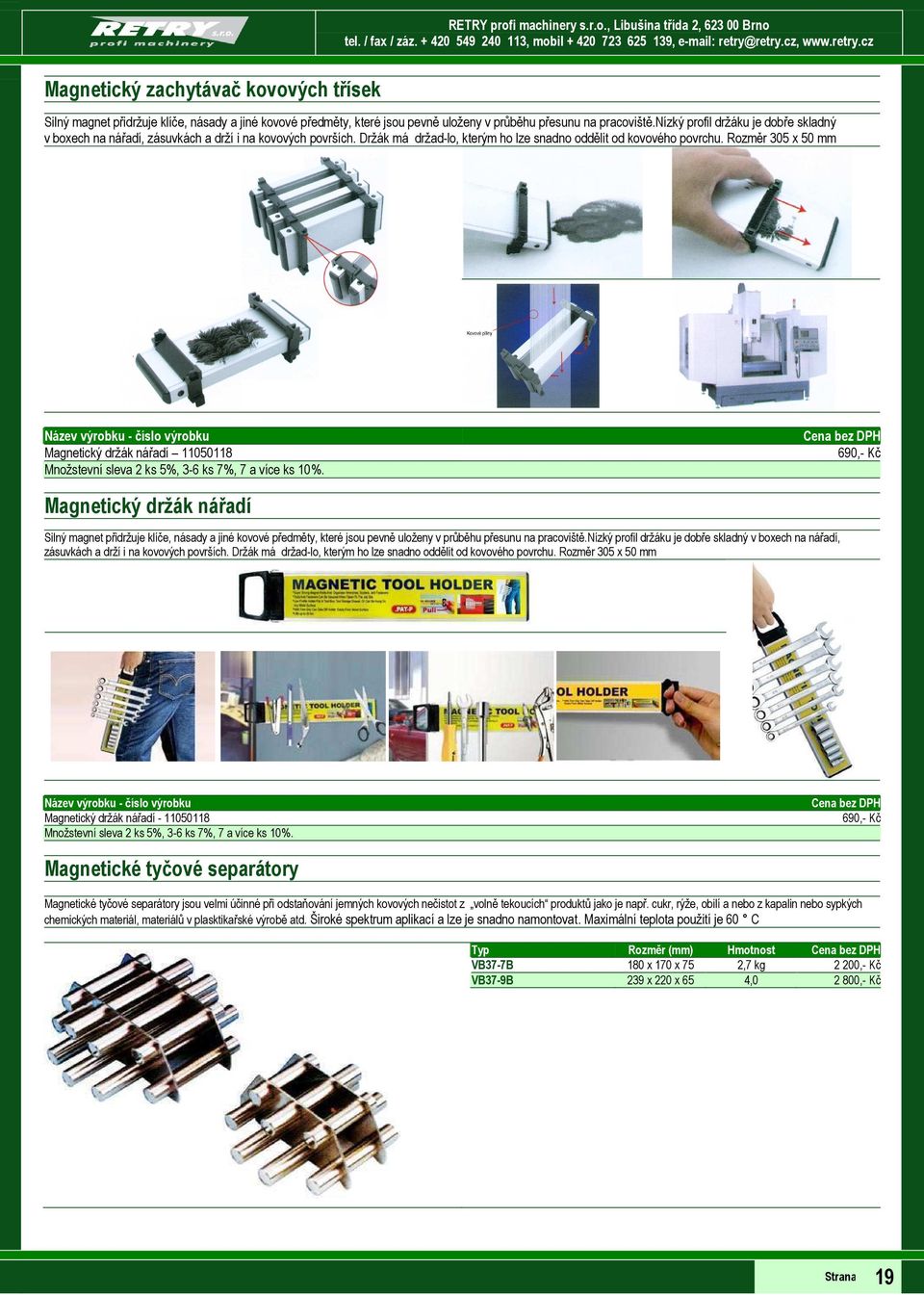 Rozměr 305 x 50 mm Název výrobku - číslo výrobku Magnetický držák nářadí 11050118 Množstevní sleva 2 ks 5%, 3-6 ks 7%, 7 a více ks 10%.