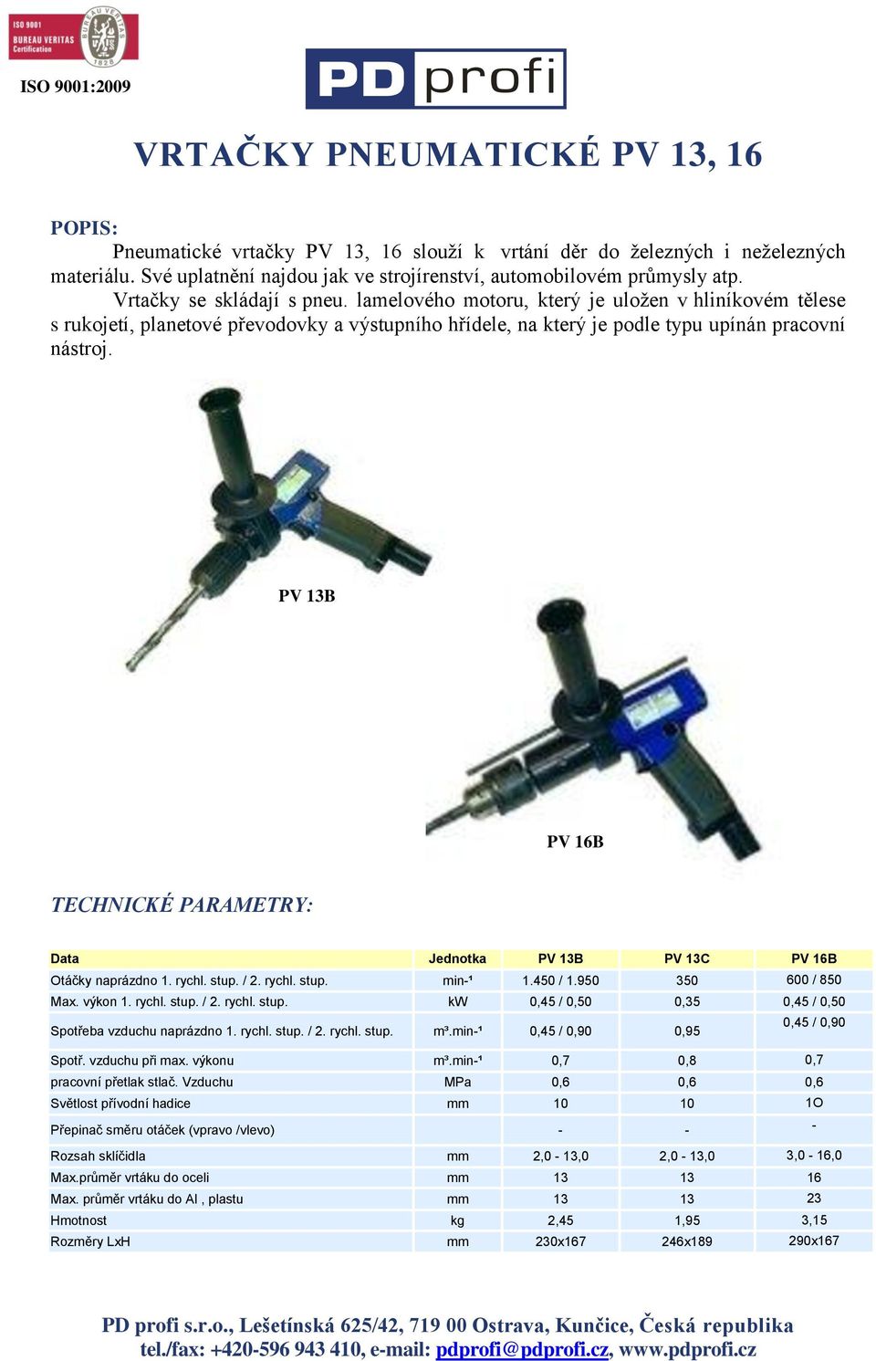 PV 13B PV 16B Data Jednotka PV 13B PV 13C PV 16B Otáčky naprázdno 1. rychl. stup. / 2. rychl. stup. min-¹ 1.450 / 1.950 350 600 / 850 Max. výkon 1. rychl. stup. / 2. rychl. stup. kw 0,45 / 0,50 0,35 0,45 / 0,50 Spotřeba vzduchu naprázdno 1.