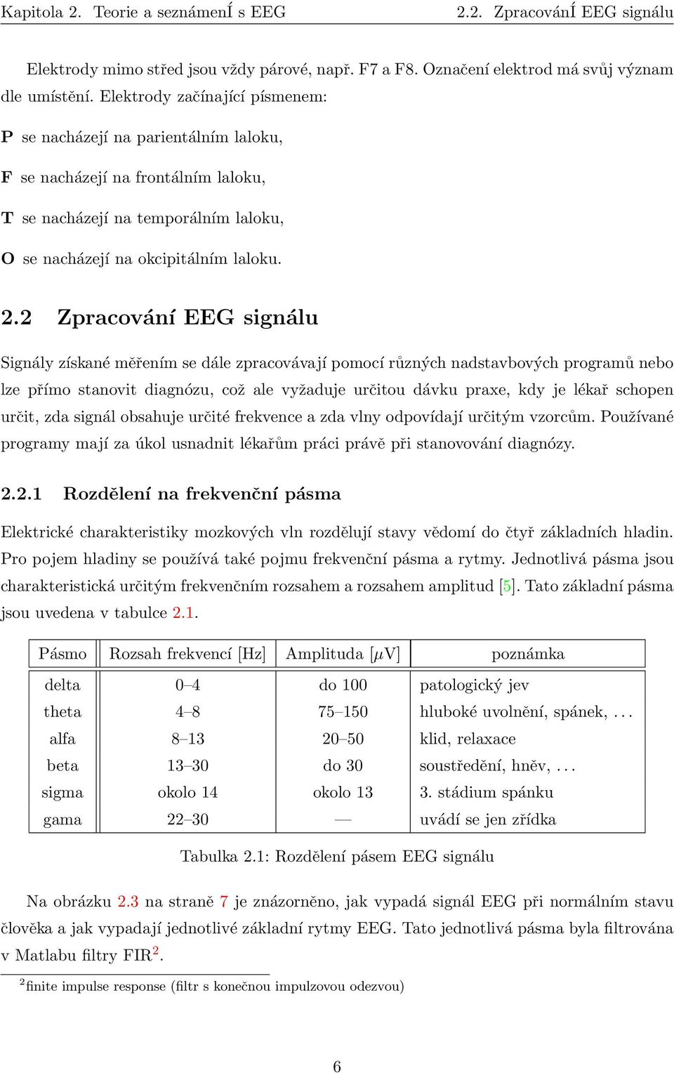 2 Zpracování EEG signálu Signály získané měřením se dále zpracovávají pomocí různých nadstavbových programů nebo lze přímo stanovit diagnózu, což ale vyžaduje určitou dávku praxe, kdy je lékař