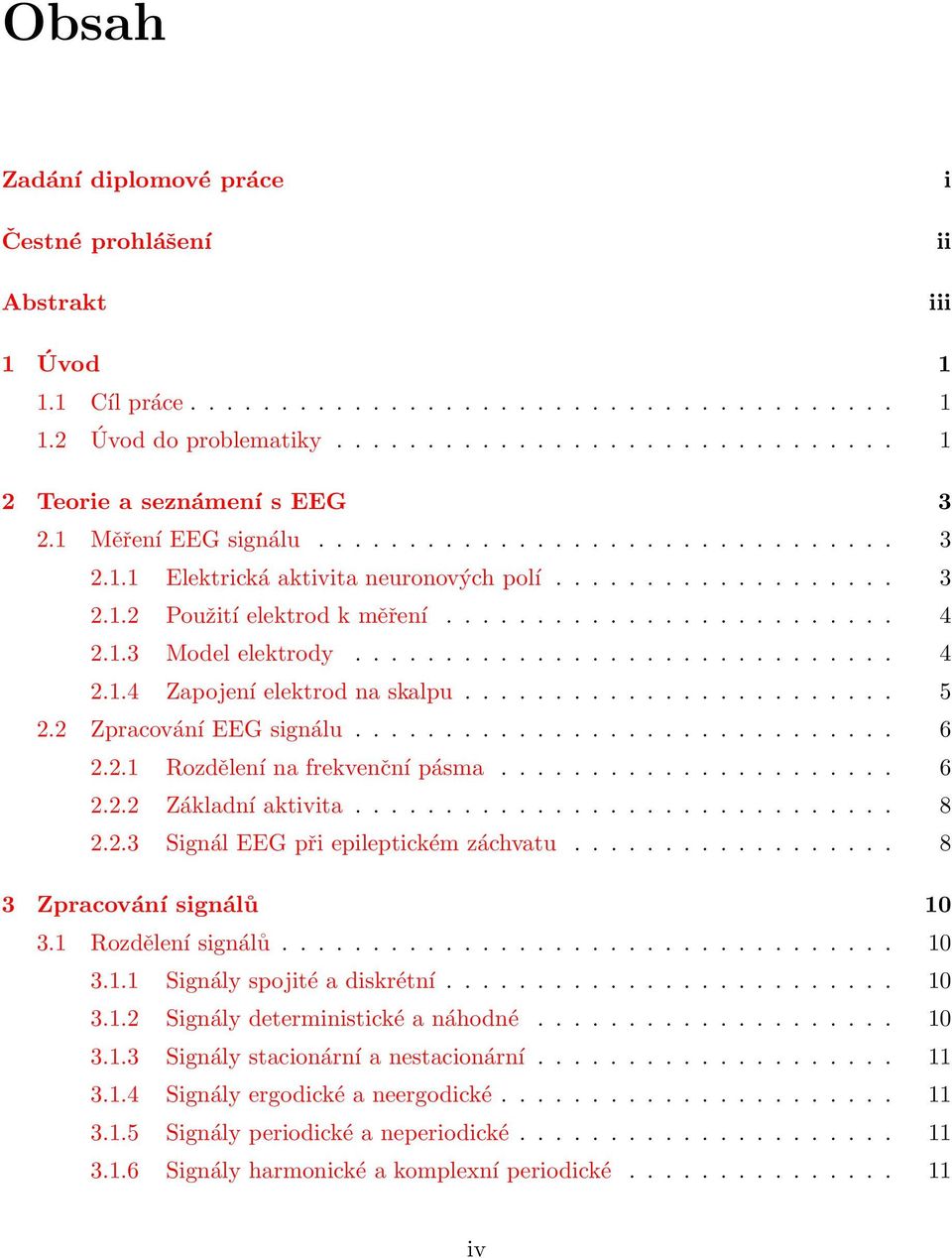 ............................. 4 2.1.4 Zapojení elektrod na skalpu........................ 5 2.2 Zpracování EEG signálu.............................. 6 2.2.1 Rozdělení na frekvenční pásma...................... 6 2.2.2 Základní aktivita.