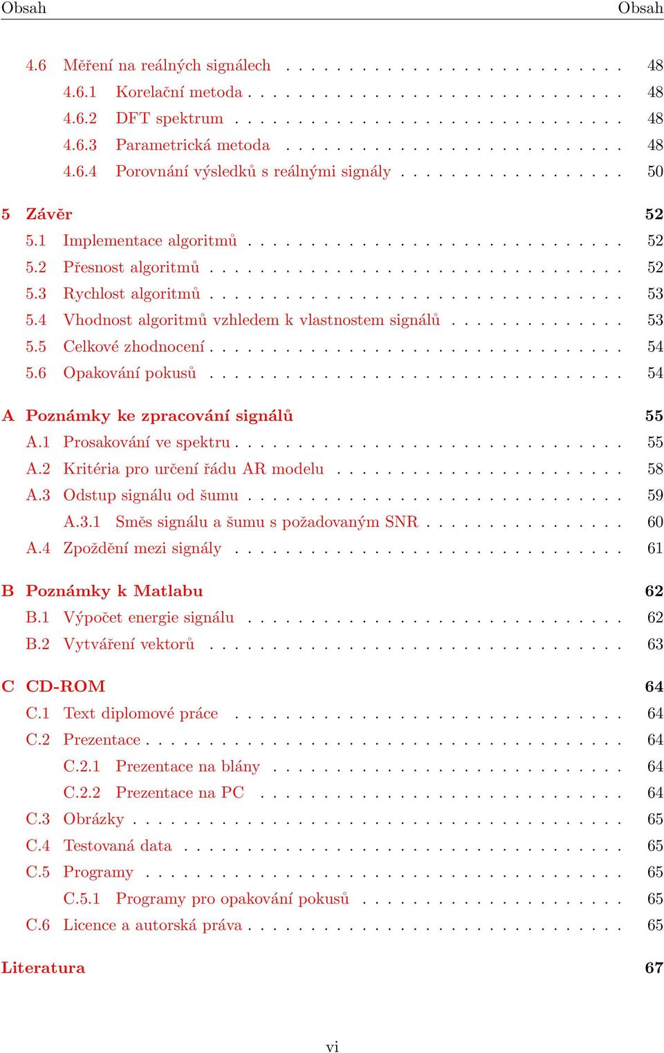 ................................ 53 5.4 Vhodnost algoritmů vzhledem k vlastnostem signálů.............. 53 5.5 Celkové zhodnocení................................. 54 5.6 Opakování pokusů.