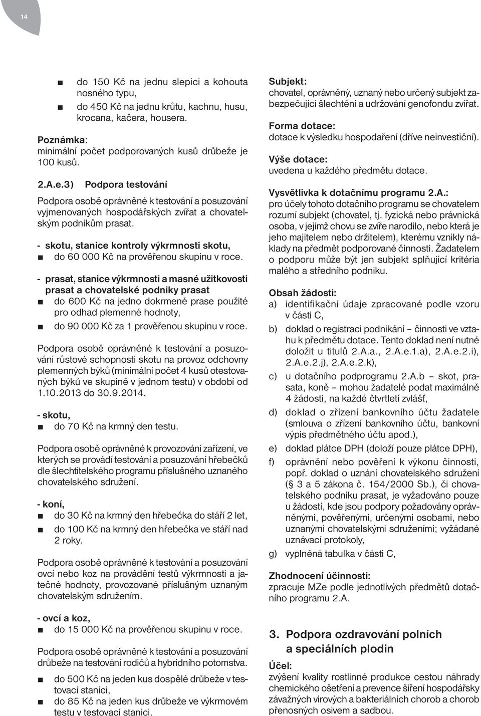 - prasat, stanice výkrmnosti a masné užitkovosti prasat a chovatelské podniky prasat do 600 Kč na jedno dokrmené prase použité pro odhad plemenné hodnoty, do 90 000 Kč za 1 prověřenou skupinu v roce.