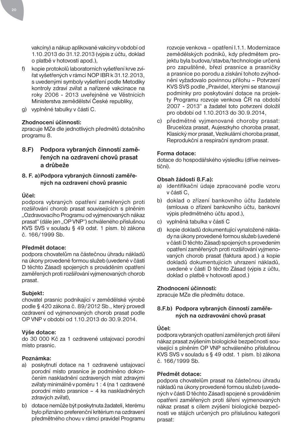 2013, s uvedenými symboly vyšetření podle Metodiky kontroly zdraví zvířat a nařízené vakcinace na roky 2006-2013 uveřejněné ve Věstnících Ministerstva zemědělství České republiky, g) vyplněné tabulky