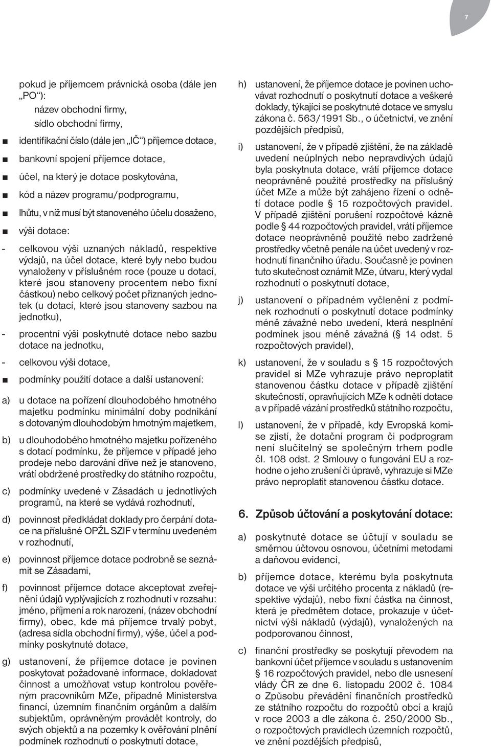 které byly nebo budou vynaloženy v příslušném roce (pouze u dotací, které jsou stanoveny procentem nebo fixní částkou) nebo celkový počet přiznaných jednotek (u dotací, které jsou stanoveny sazbou na