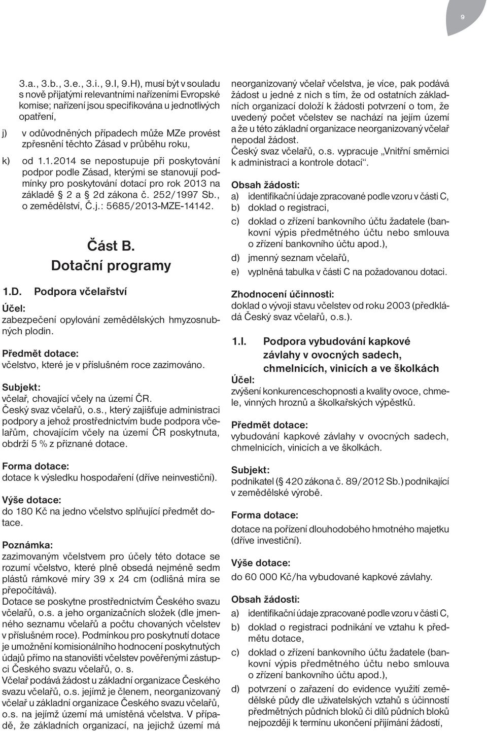 Zásad v průběhu roku, k) od 1.1.2014 se nepostupuje při poskytování podpor podle Zásad, kterými se stanovují podmínky pro poskytování dotací pro rok 2013 na základě 2 a 2d zákona č. 252/1997 Sb.