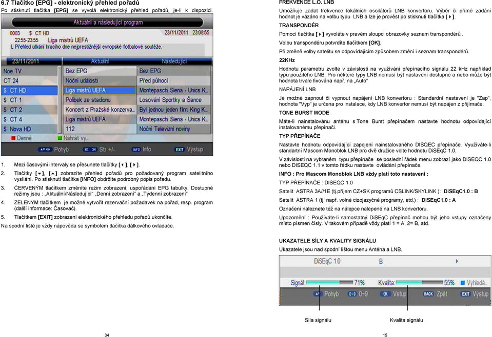 ČERVENÝM tlačítkem změníte režim zobrazení, uspořádání EPG tabulky. Dostupné režimy jsou : Aktuální/Následující Denní zobrazení a Týdenní zobrazení 4.